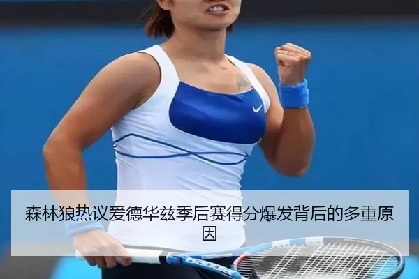 森林狼热议爱德华兹季后赛得分爆发背后的多重原因