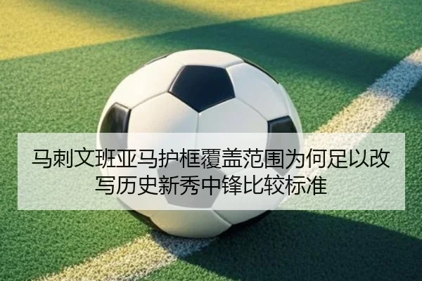 马刺文班亚马护框覆盖范围为何足以改写历史新秀中锋比较标准