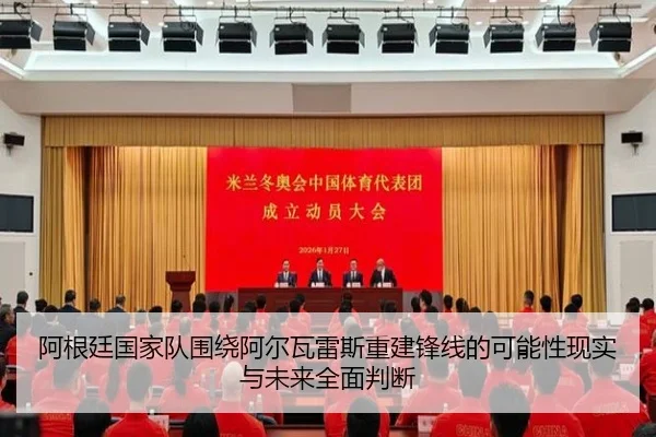 阿根廷国家队围绕阿尔瓦雷斯重建锋线的可能性现实与未来全面判断