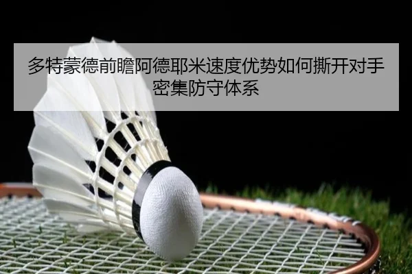 多特蒙德前瞻阿德耶米速度优势如何撕开对手密集防守体系