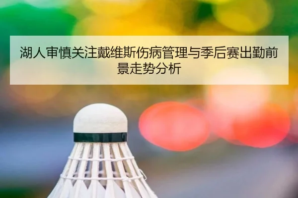 湖人审慎关注戴维斯伤病管理与季后赛出勤前景走势分析